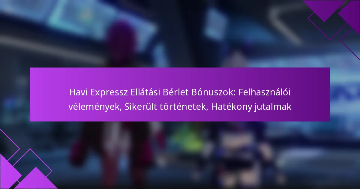 Havi Expressz Ellátási Bérlet Bónuszok: Felhasználói vélemények, Sikerült történetek, Hatékony jutalmak