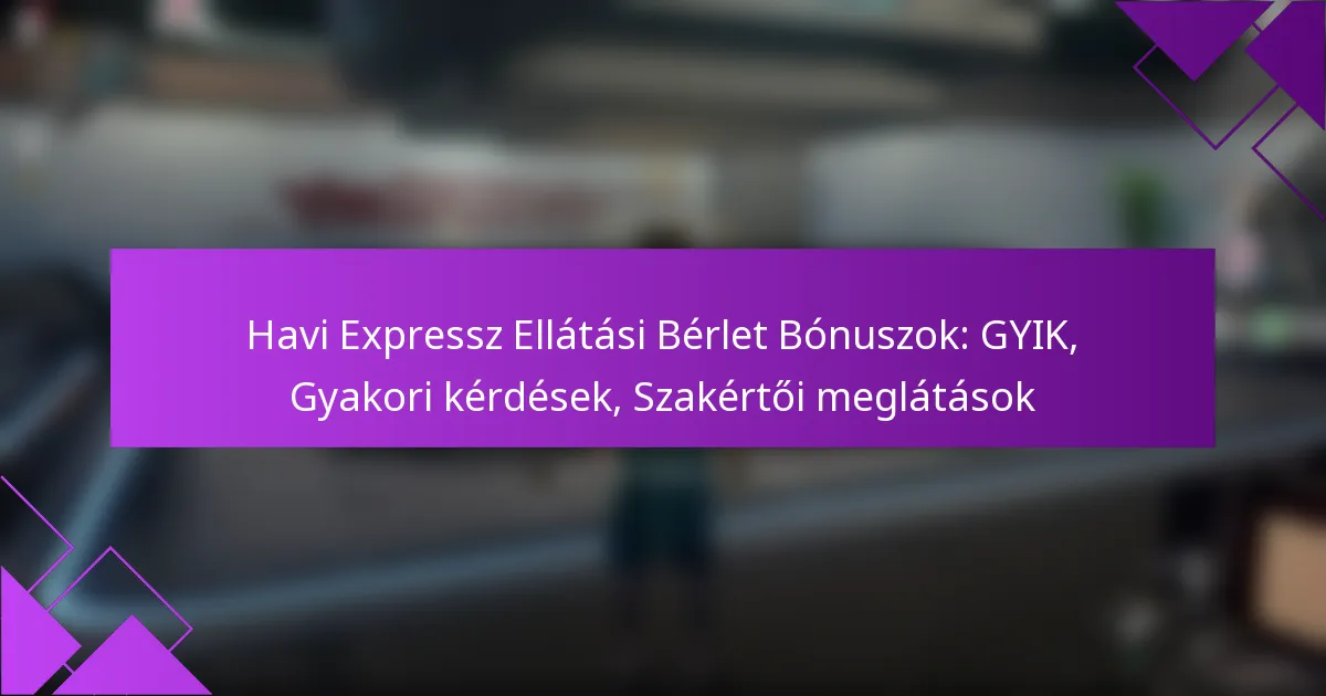 Havi Expressz Ellátási Bérlet Bónuszok: GYIK, Gyakori kérdések, Szakértői meglátások