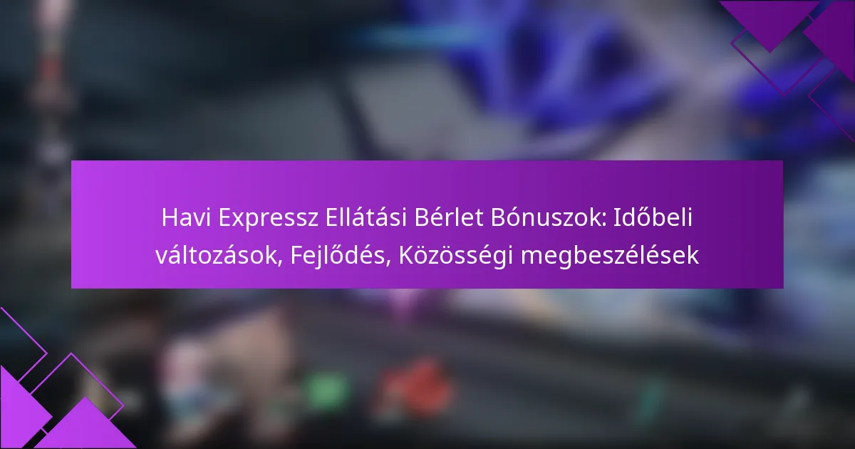 Havi Expressz Ellátási Bérlet Bónuszok: Időbeli változások, Fejlődés, Közösségi megbeszélések