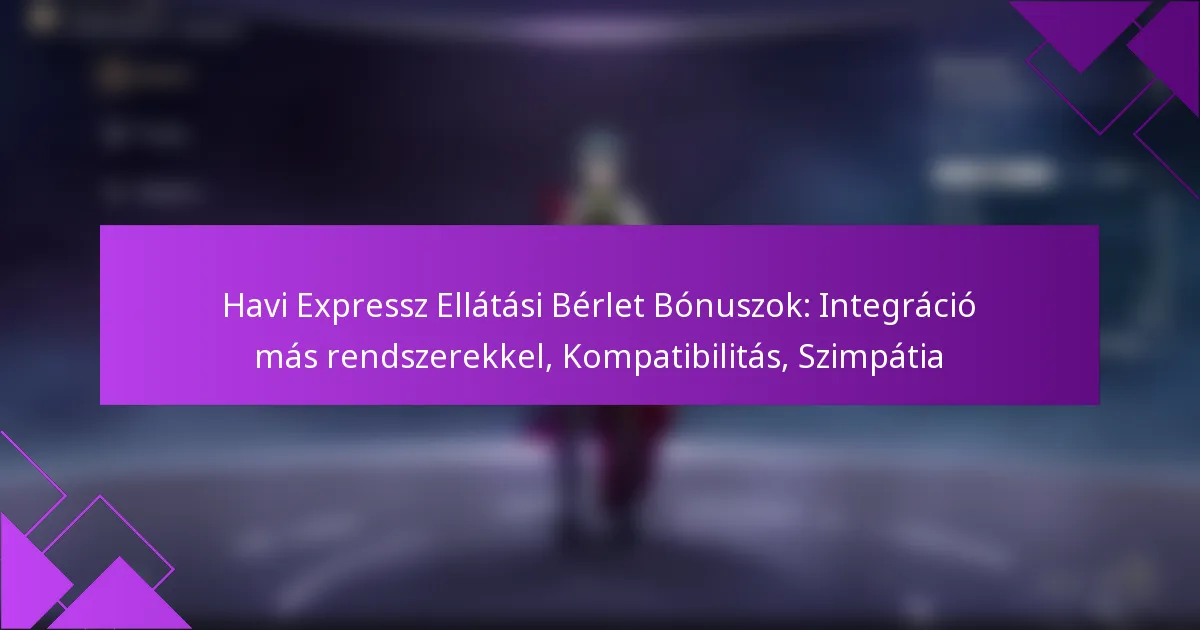 Havi Expressz Ellátási Bérlet Bónuszok: Integráció más rendszerekkel, Kompatibilitás, Szimpátia