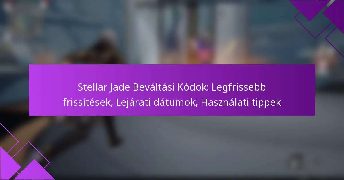 Stellar Jade Beváltási Kódok: Legfrissebb frissítések, Lejárati dátumok, Használati tippek