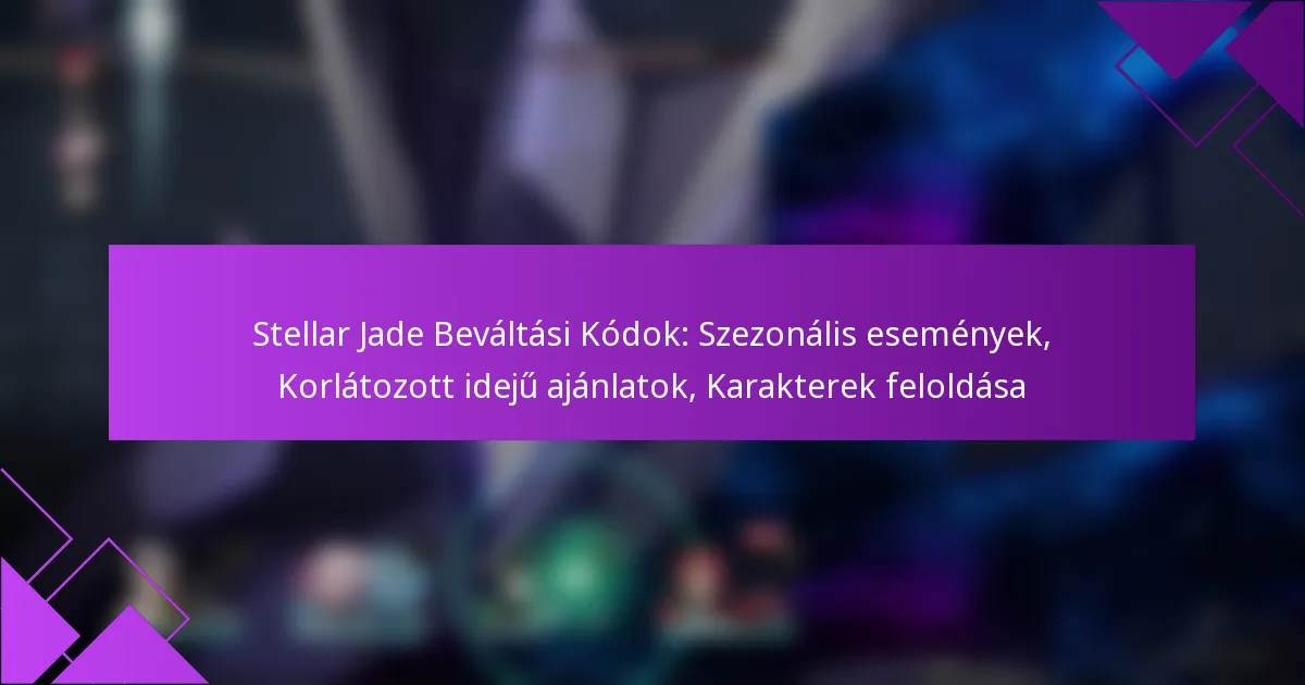 Stellar Jade Beváltási Kódok: Szezonális események, Korlátozott idejű ajánlatok, Karakterek feloldása