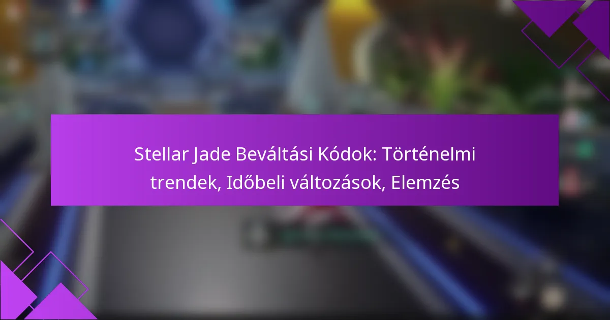 Stellar Jade Beváltási Kódok: Történelmi trendek, Időbeli változások, Elemzés