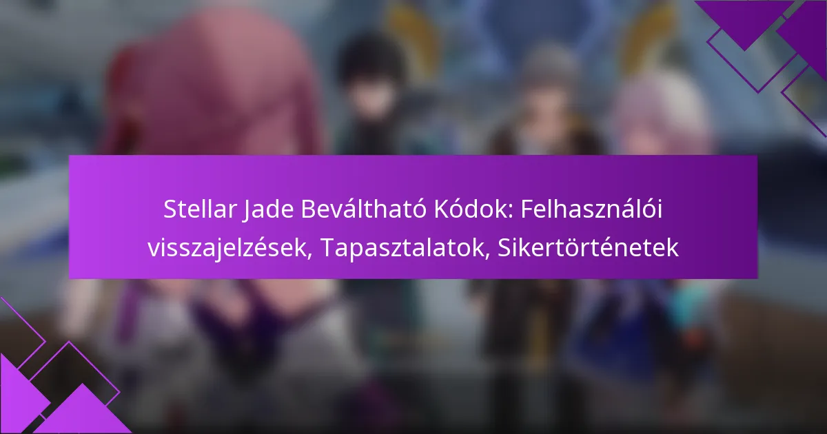 Stellar Jade Beváltható Kódok: Felhasználói visszajelzések, Tapasztalatok, Sikertörténetek