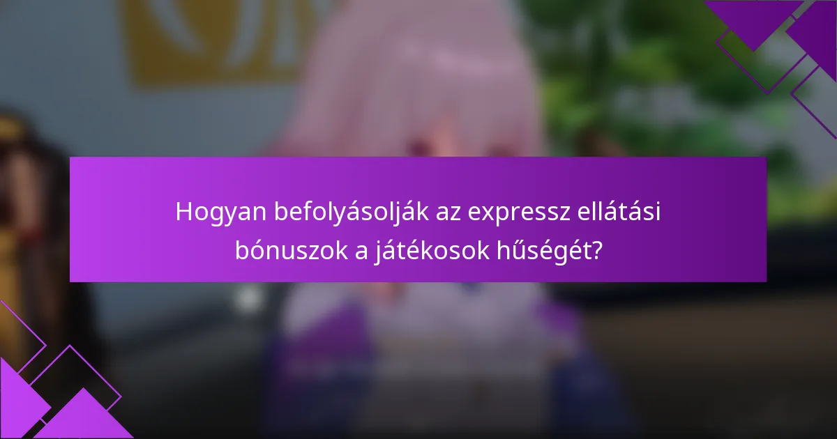 Hogyan befolyásolják az expressz ellátási bónuszok a játékosok hűségét?