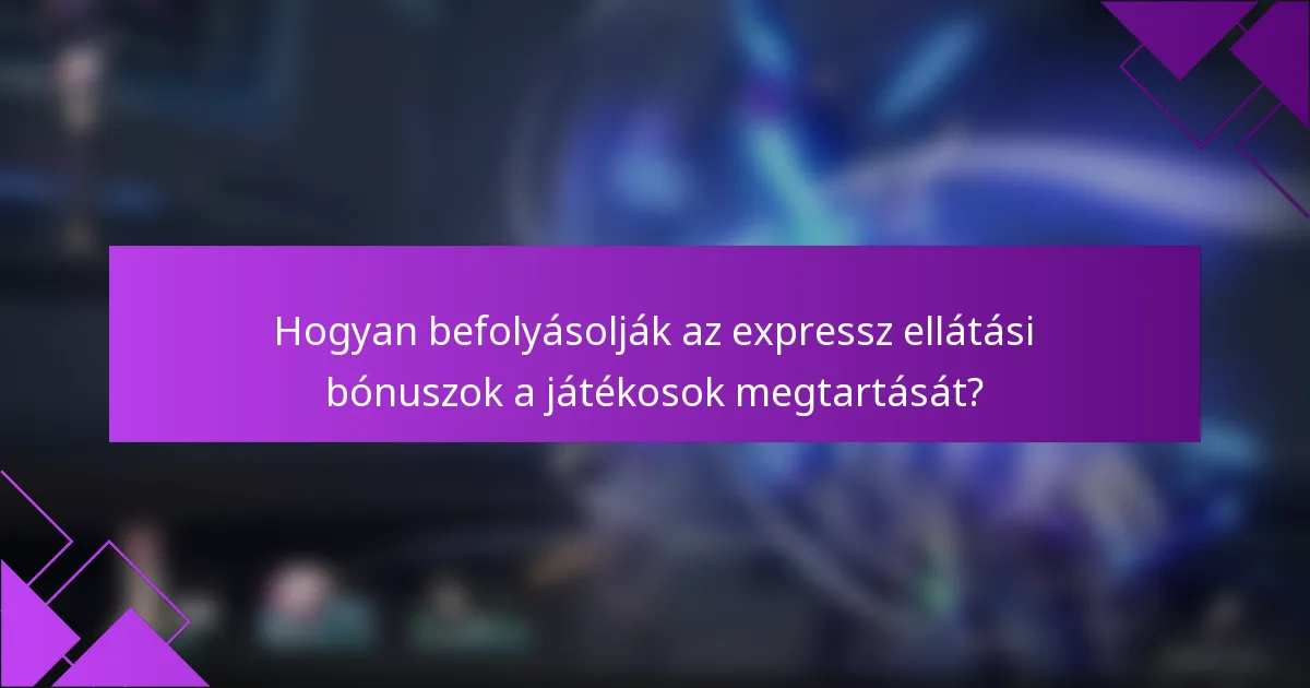 Hogyan befolyásolják az expressz ellátási bónuszok a játékosok megtartását?