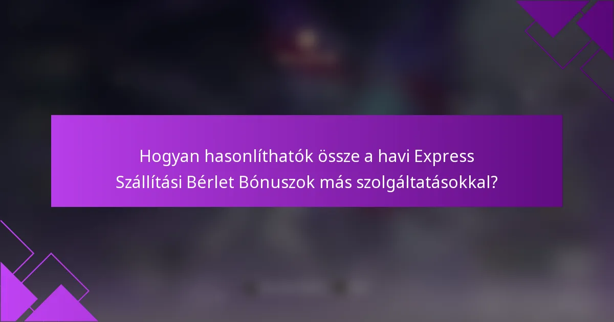 Hogyan hasonlíthatók össze a havi Express Szállítási Bérlet Bónuszok más szolgáltatásokkal?