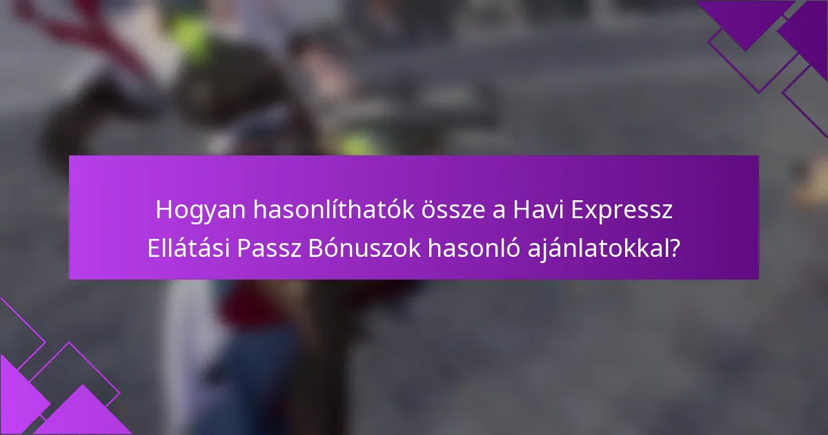 Hogyan hasonlíthatók össze a Havi Expressz Ellátási Passz Bónuszok hasonló ajánlatokkal?