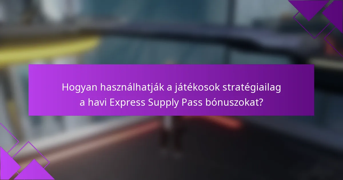 Hogyan használhatják a játékosok stratégiailag a havi Express Supply Pass bónuszokat?