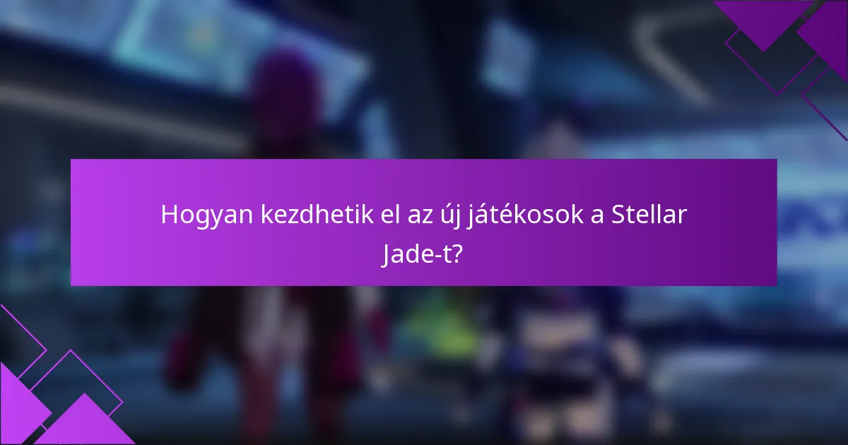 Hogyan kezdhetik el az új játékosok a Stellar Jade-t?
