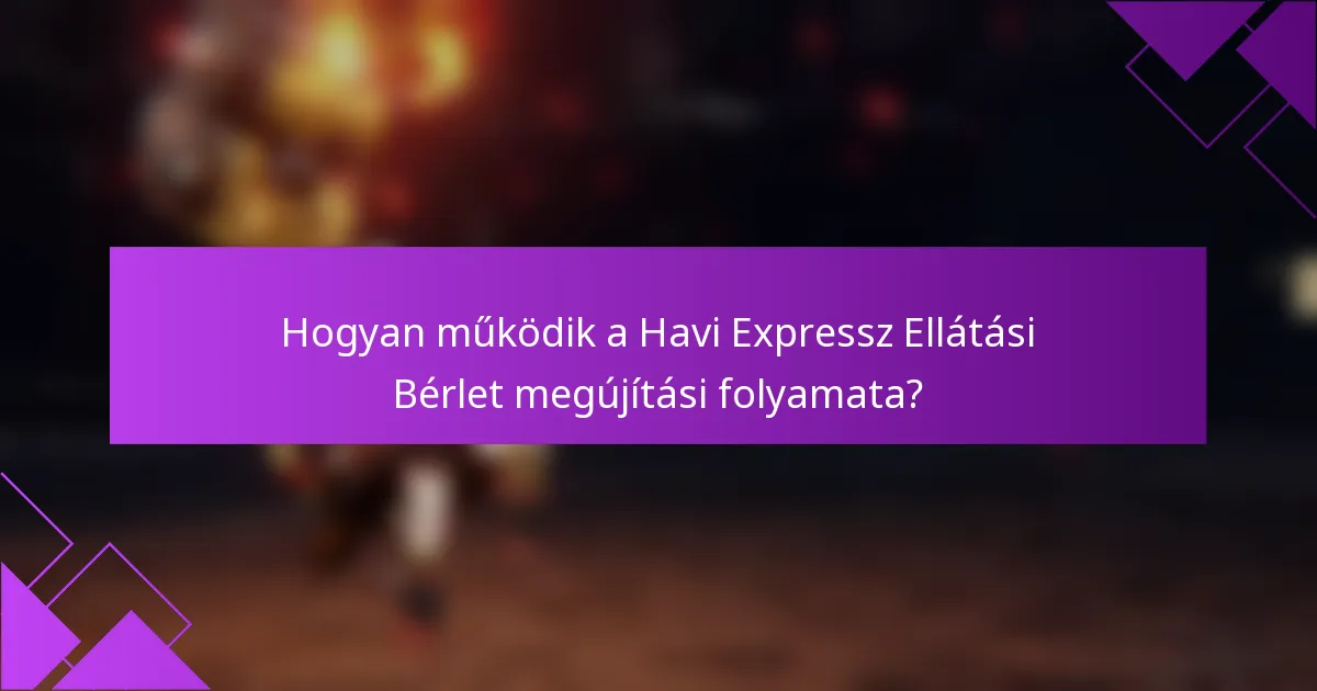 Hogyan működik a Havi Expressz Ellátási Bérlet megújítási folyamata?