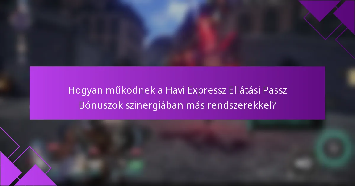 Hogyan működnek a Havi Expressz Ellátási Passz Bónuszok szinergiában más rendszerekkel?