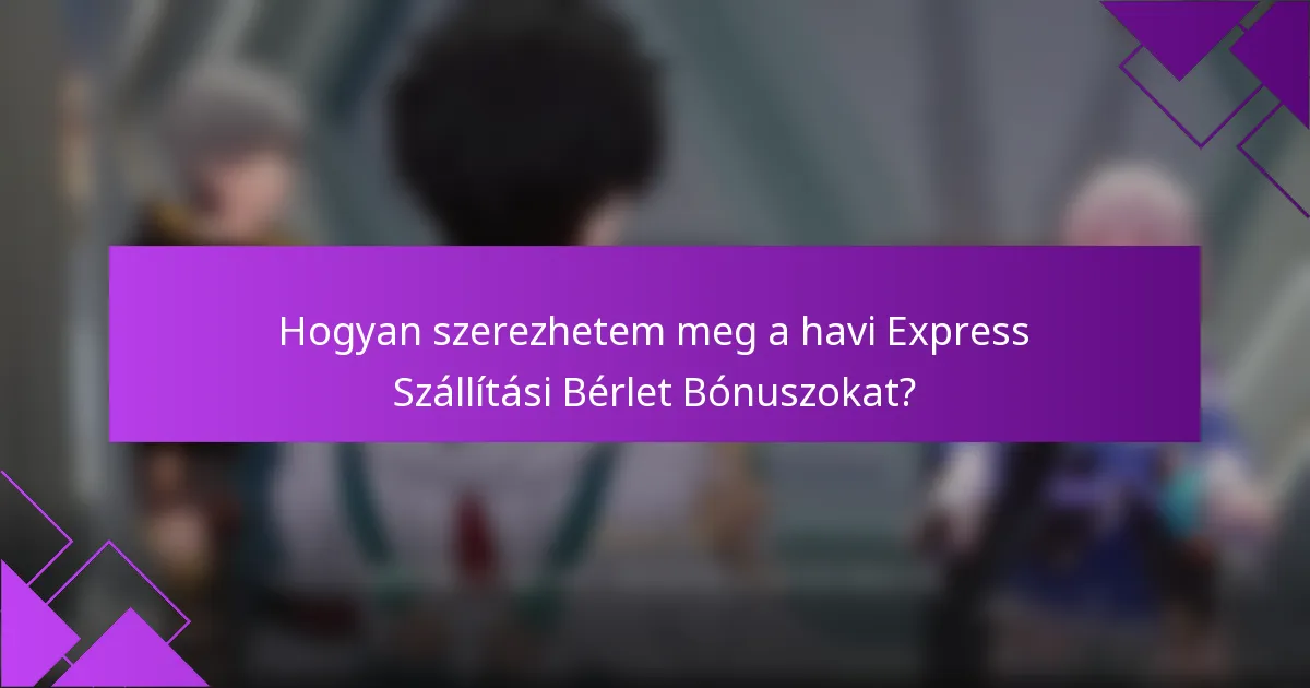 Hogyan szerezhetem meg a havi Express Szállítási Bérlet Bónuszokat?