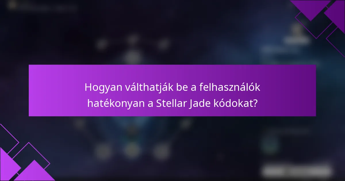 Hogyan válthatják be a felhasználók hatékonyan a Stellar Jade kódokat?