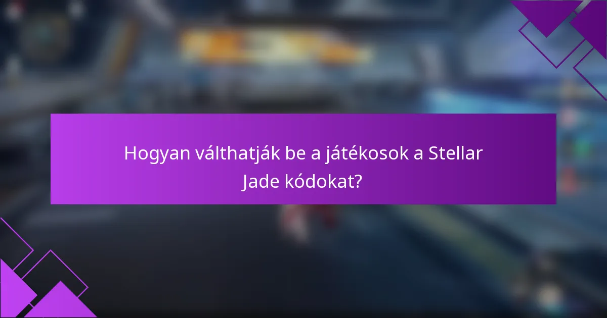 Hogyan válthatják be a játékosok a Stellar Jade kódokat?