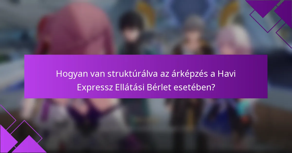 Hogyan van struktúrálva az árképzés a Havi Expressz Ellátási Bérlet esetében?