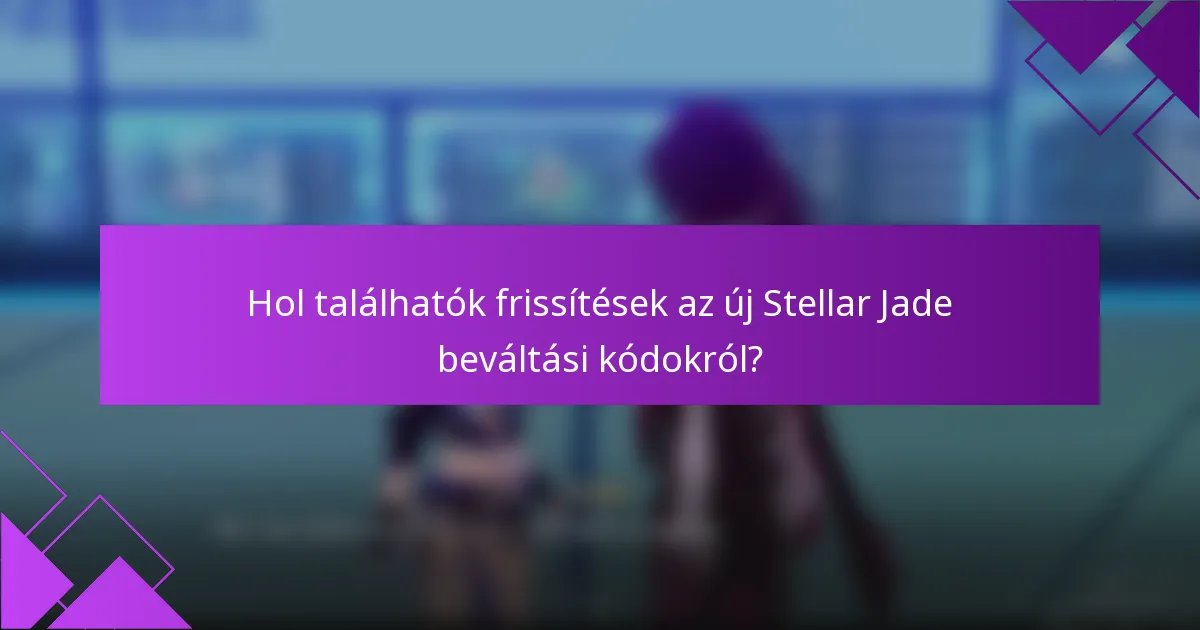 Hol találhatók frissítések az új Stellar Jade beváltási kódokról?