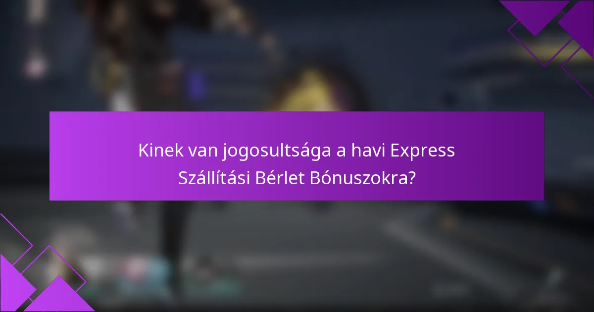 Kinek van jogosultsága a havi Express Szállítási Bérlet Bónuszokra?