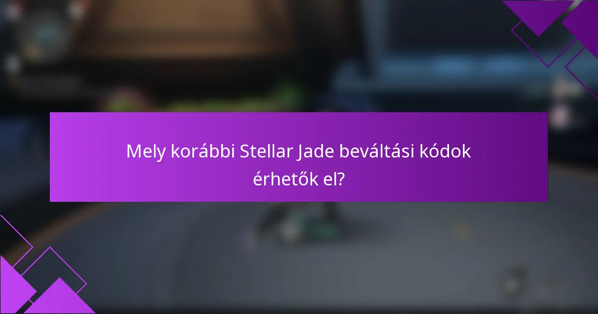 Mely korábbi Stellar Jade beváltási kódok érhetők el?
