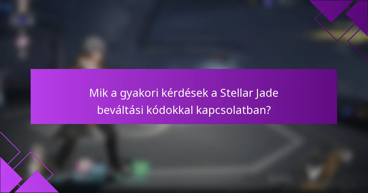 Mik a gyakori kérdések a Stellar Jade beváltási kódokkal kapcsolatban?