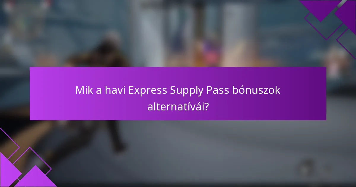 Mik a havi Express Supply Pass bónuszok alternatívái?