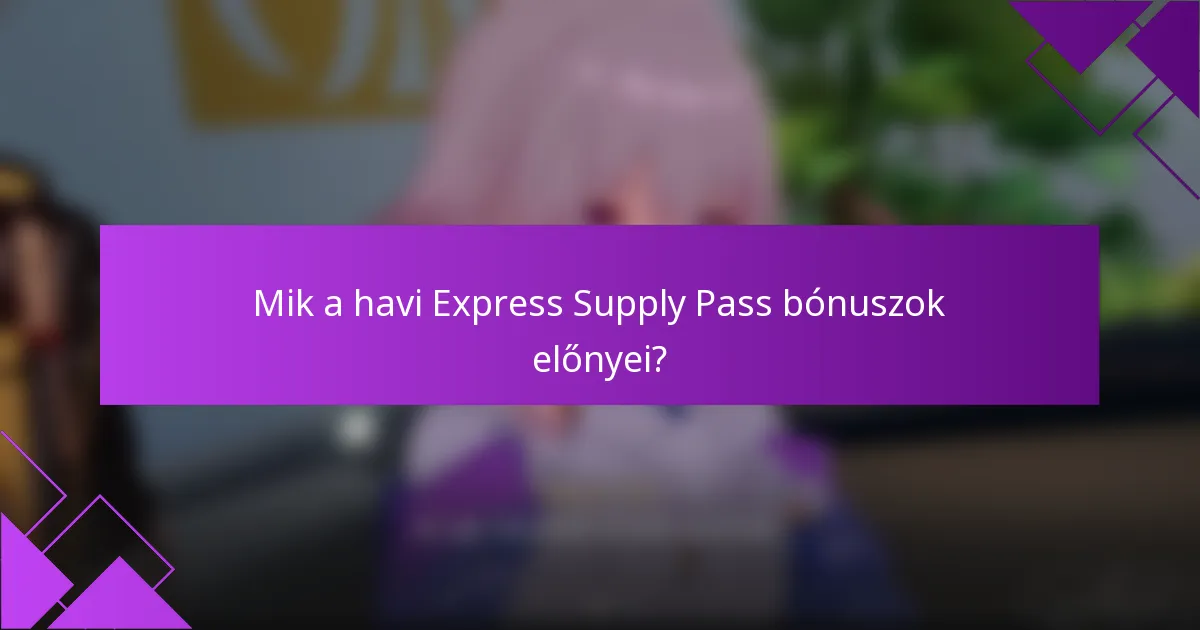 Mik a havi Express Supply Pass bónuszok előnyei?