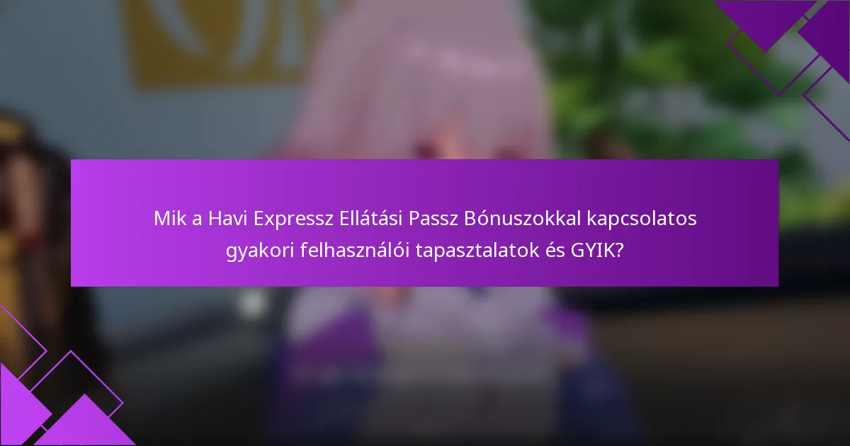 Mik a Havi Expressz Ellátási Passz Bónuszokkal kapcsolatos gyakori felhasználói tapasztalatok és GYIK?