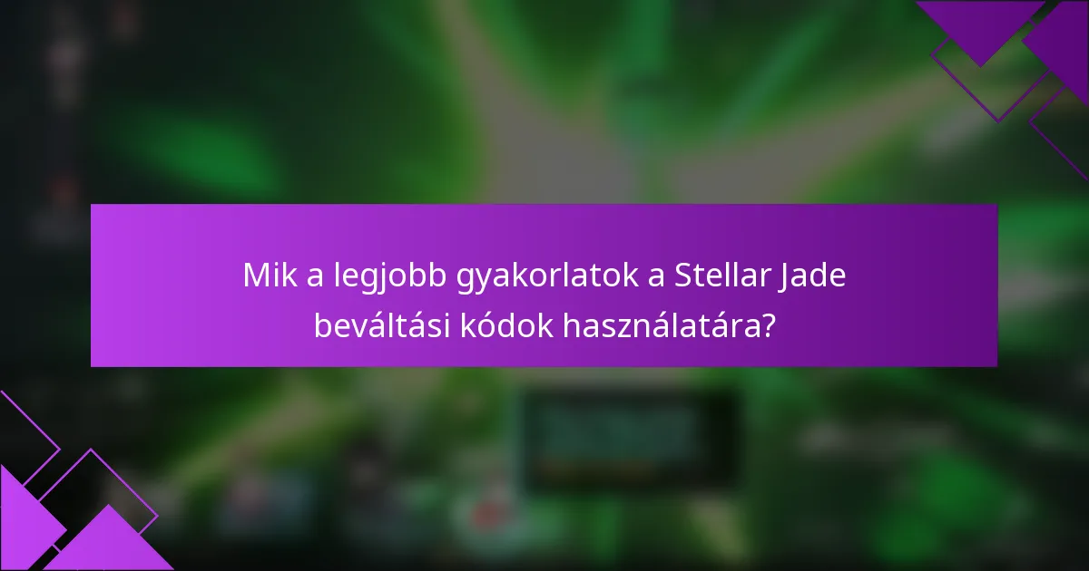 Mik a legjobb gyakorlatok a Stellar Jade beváltási kódok használatára?