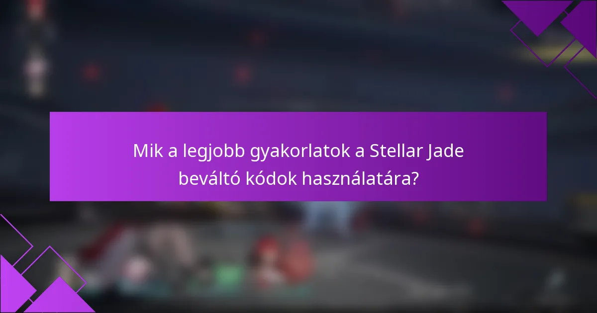 Mik a legjobb gyakorlatok a Stellar Jade beváltó kódok használatára?