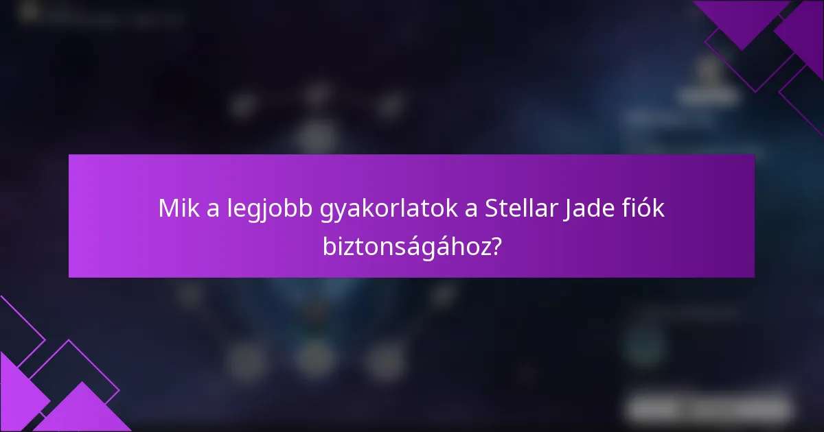 Mik a legjobb gyakorlatok a Stellar Jade fiók biztonságához?