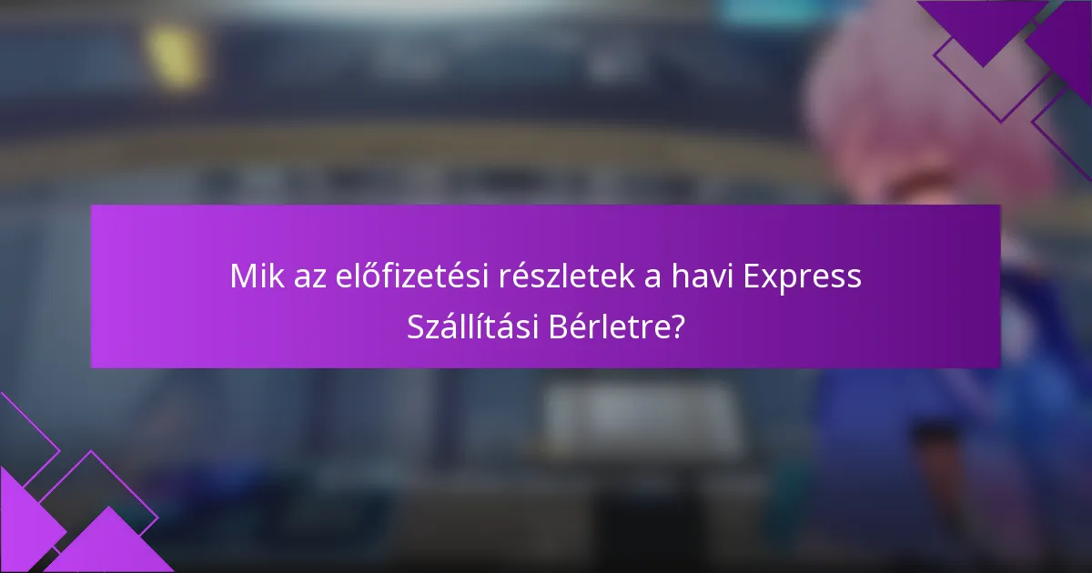 Mik az előfizetési részletek a havi Express Szállítási Bérletre?