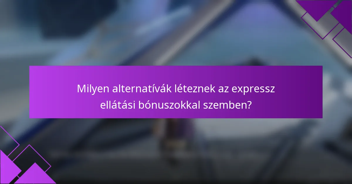Milyen alternatívák léteznek az expressz ellátási bónuszokkal szemben?
