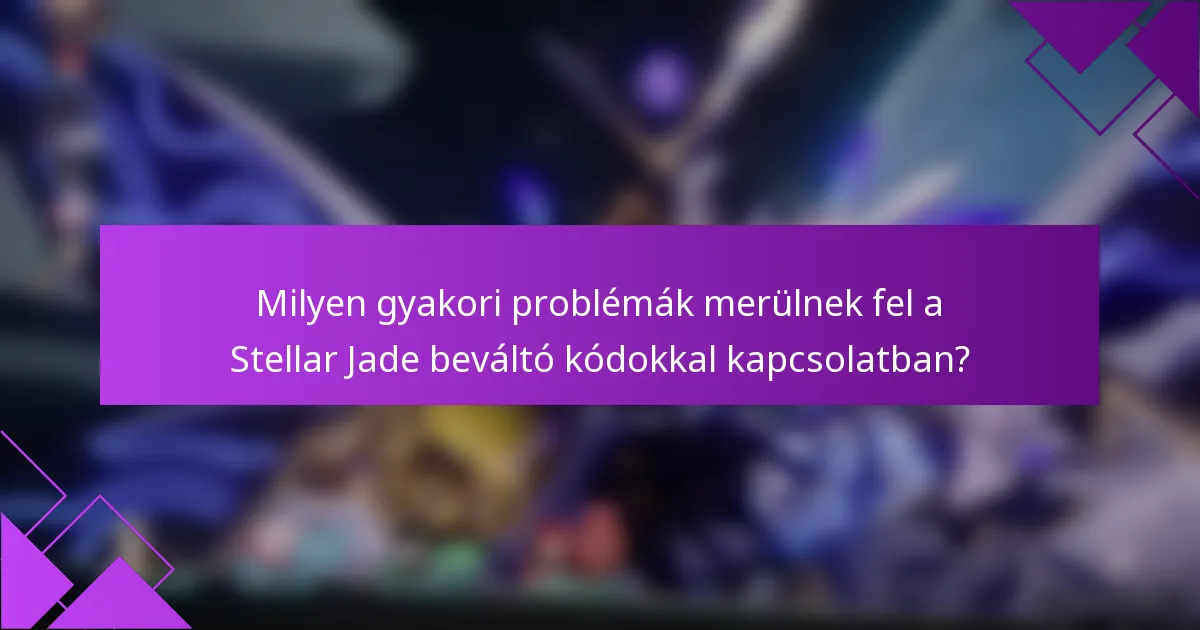 Milyen gyakori problémák merülnek fel a Stellar Jade beváltó kódokkal kapcsolatban?