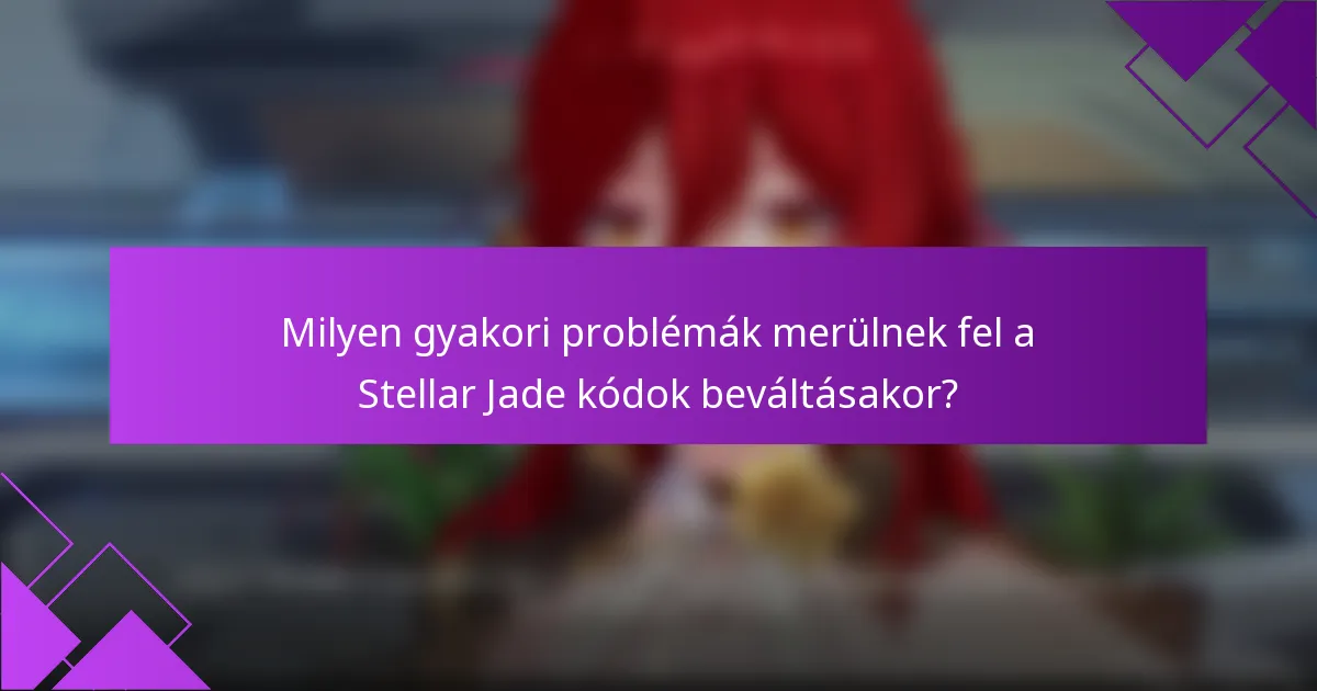 Milyen gyakori problémák merülnek fel a Stellar Jade kódok beváltásakor?