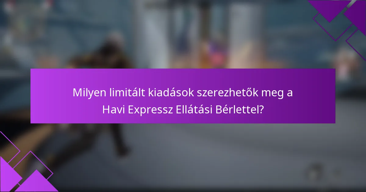 Milyen limitált kiadások szerezhetők meg a Havi Expressz Ellátási Bérlettel?