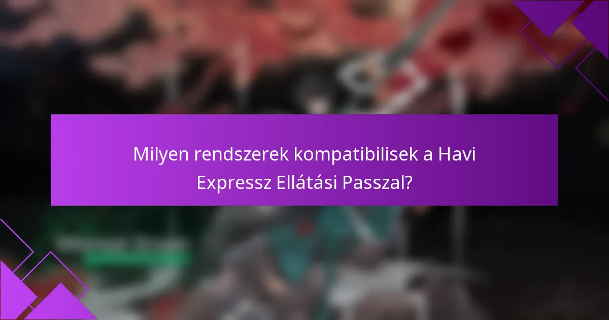 Milyen rendszerek kompatibilisek a Havi Expressz Ellátási Passzal?