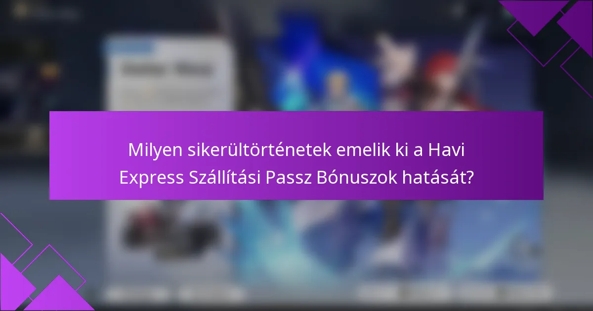 Milyen sikerültörténetek emelik ki a Havi Express Szállítási Passz Bónuszok hatását?