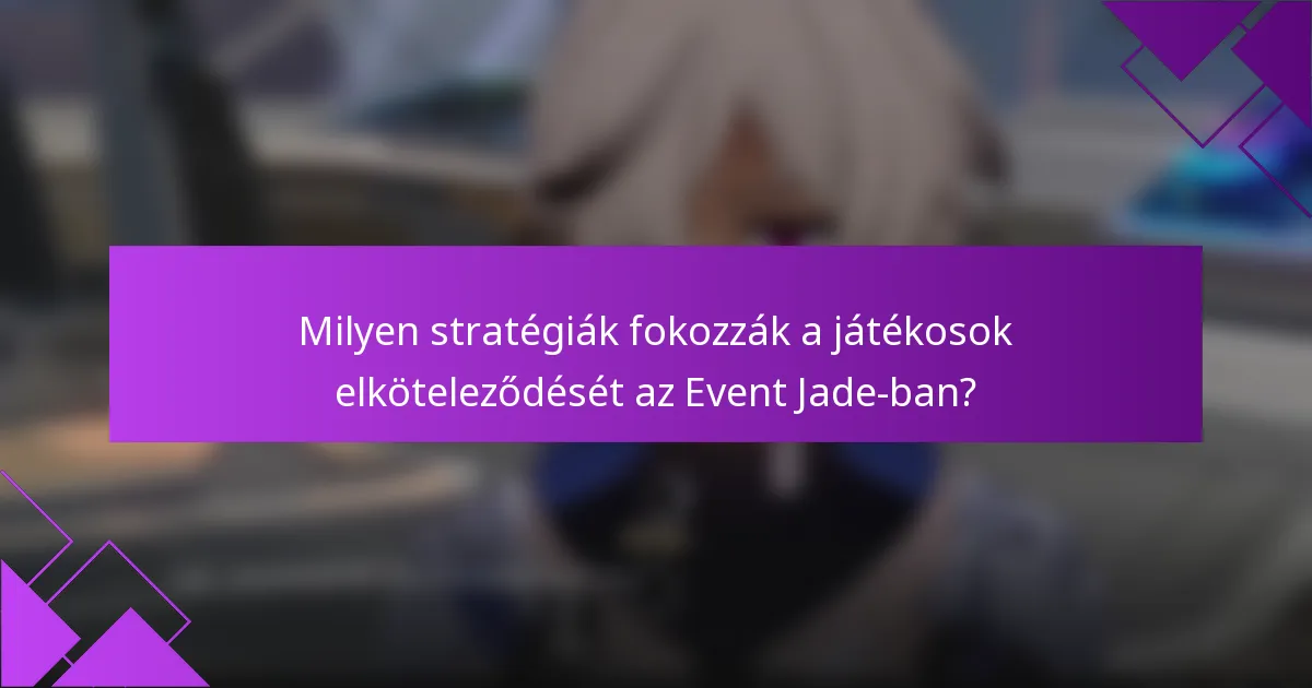 Milyen stratégiák fokozzák a játékosok elköteleződését az Event Jade-ban?