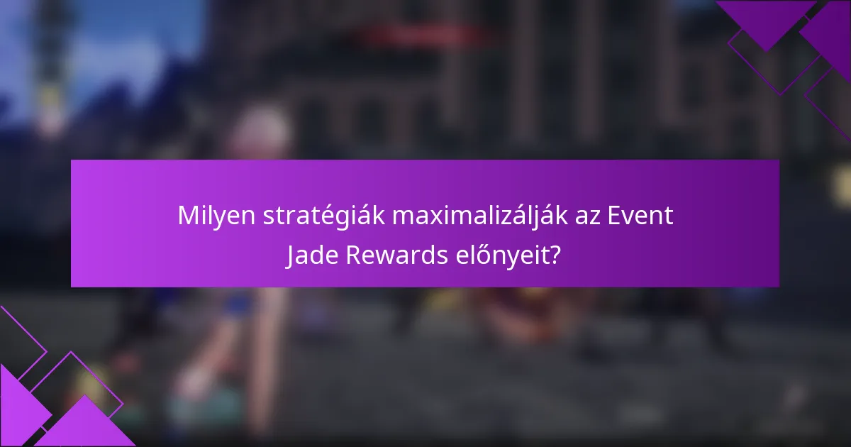Milyen stratégiák maximalizálják az Event Jade Rewards előnyeit?