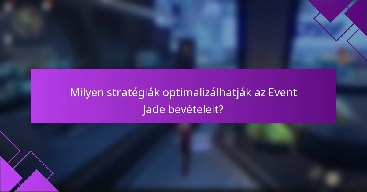 Milyen stratégiák optimalizálhatják az Event Jade bevételeit?