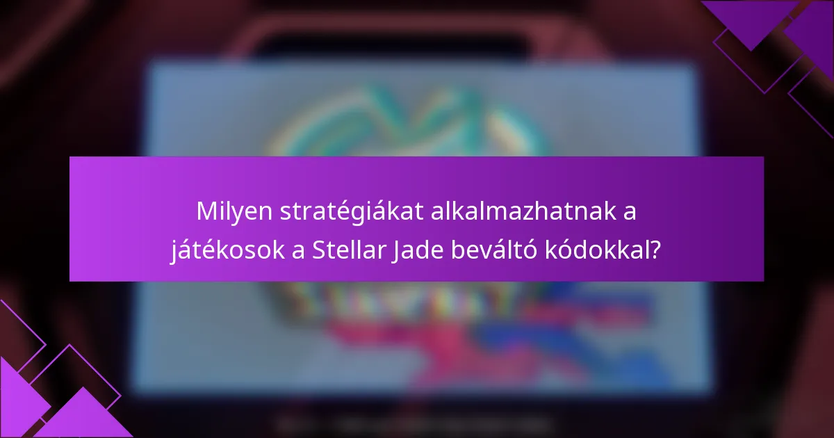 Milyen stratégiákat alkalmazhatnak a játékosok a Stellar Jade beváltó kódokkal?