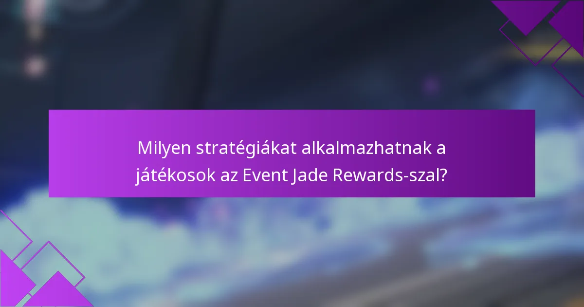 Milyen stratégiákat alkalmazhatnak a játékosok az Event Jade Rewards-szal?