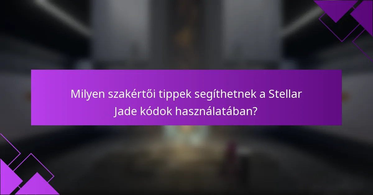 Milyen szakértői tippek segíthetnek a Stellar Jade kódok használatában?
