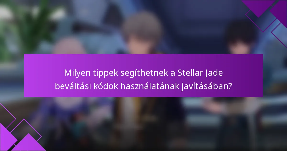 Milyen tippek segíthetnek a Stellar Jade beváltási kódok használatának javításában?