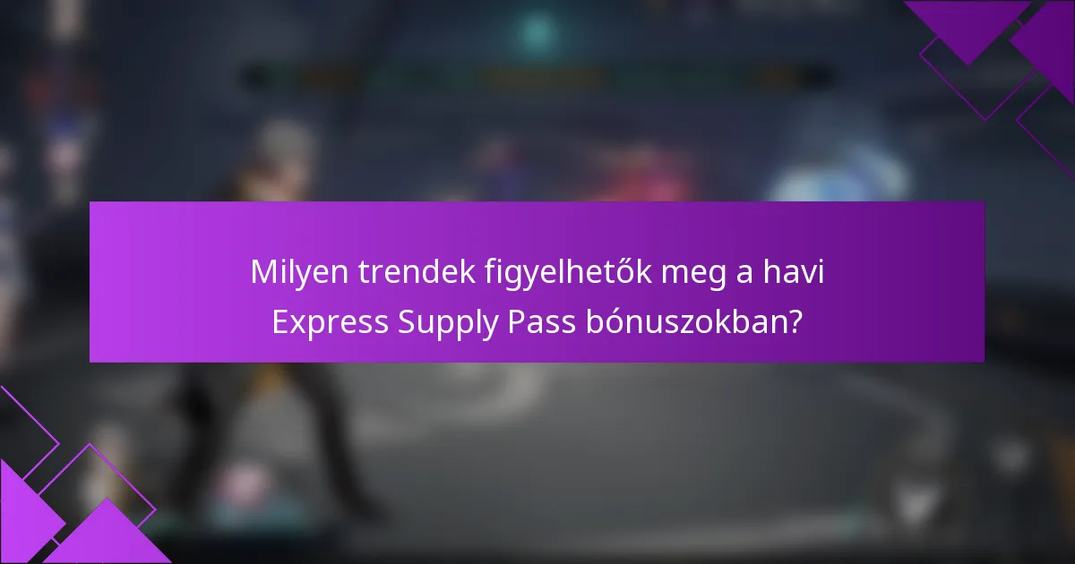 Milyen trendek figyelhetők meg a havi Express Supply Pass bónuszokban?
